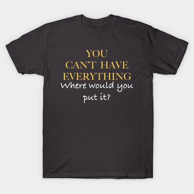 YOU CAN'T HAVE EVERYTHING T-Shirt by PAUL BOND CREATIVE